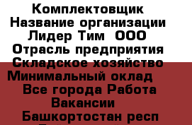 Комплектовщик › Название организации ­ Лидер Тим, ООО › Отрасль предприятия ­ Складское хозяйство › Минимальный оклад ­ 1 - Все города Работа » Вакансии   . Башкортостан респ.,Баймакский р-н